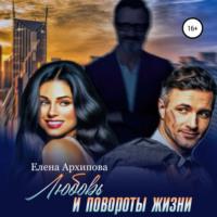 Любовь и повороты жизни - Елена Архипова
