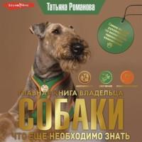 Главная книга владельца собаки. Что ещё необходимо знать, аудиокнига Татьяны Романовой. ISDN69151468