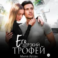 Его дерзкий трофей, аудиокнига Марии Летовой. ISDN69154891