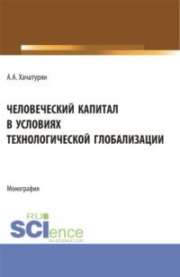 Человеческий капитал в условиях технологической глобализации. (Аспирантура, Магистратура). Монография. - Ашот Хачатурян