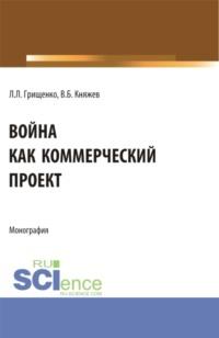 Война как коммерческий проект. (Аспирантура, Магистратура). Монография., аудиокнига Леонида Леонидовича Грищенко. ISDN69159010