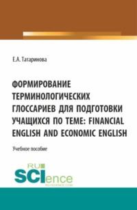 Формирование терминологических глоссариев для подготовки учащихся по теме: Financial English and Economic English. (Бакалавриат). Учебное пособие. - Елена Татаринова