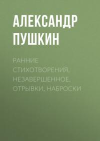 Ранние стихотворения, незавершенное, отрывки, наброски, audiobook Александра Пушкина. ISDN69159616