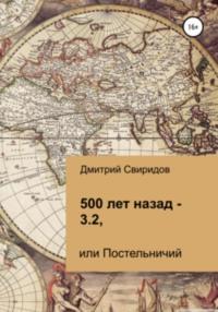 500 лет назад – 3.2, или Постельничий, аудиокнига Дмитрия Свиридова. ISDN69161245