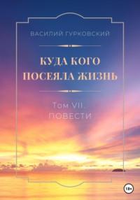 Куда кого посеяла жизнь. Том VII. Повести - Василий Гурковский