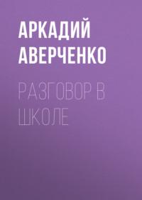 Разговор в школе, audiobook Аркадия Аверченко. ISDN69163336