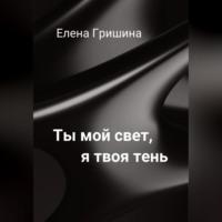 Ты мой свет, я твоя тень., audiobook Елены Гришиной. ISDN69163645