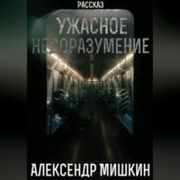 Ужасное недоразумение, аудиокнига Александра Александровича Мишкина. ISDN69163894