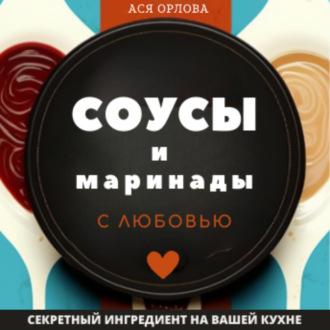 Соусы и маринады с любовью, аудиокнига Аси Орловой. ISDN69163975