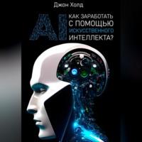 Как заработать с помощью искусственного интеллекта?, książka audio Джона Холда. ISDN69164026