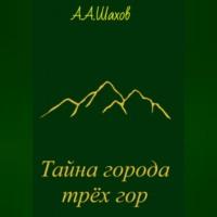 Тайна города трёх гор, audiobook Александра Александровича Шахова. ISDN69164080