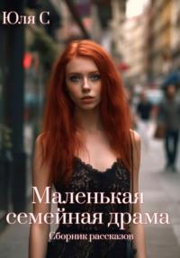 Маленькая семейная драма. Сборник рассказов - Юля С