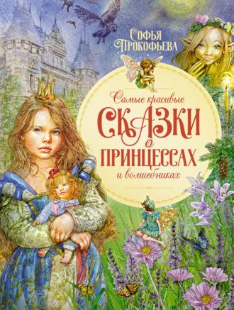 Самые красивые сказки о принцессах и волшебниках - Софья Прокофьева