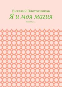 Я и моя магия. Повесть о…, аудиокнига Виталия Плохотникова. ISDN69168073