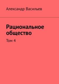 Рациональное общество. Том 4, książka audio Александра Васильева. ISDN69168097