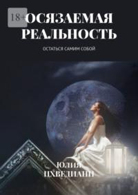 Осязаемая реальность. Остаться самим собой - Юлия Цхведиани