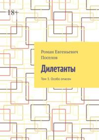 Дилетанты. Том 3. Особо опасен, audiobook Романа Евгеньевича Поселова. ISDN69168178