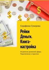 Рейки Деньги. Книга-настройка. Исцеление денежной сферы. Подключение и практики - Серафима Суворова