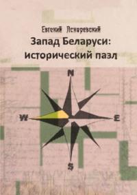 Запад Беларуси: исторический пазл, аудиокнига Евгения Асноревского. ISDN69168223