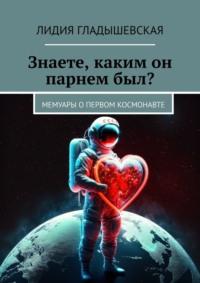 Знаете, каким он парнем был? Мемуары о первом космонавте, аудиокнига Лидии Гладышевской. ISDN69168250