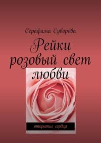 Рейки. Розовый свет любви. Открытие сердца - Серафима Суворова