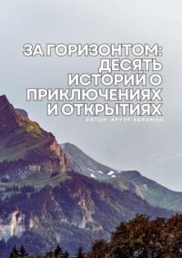 За горизонтом: десять историй о приключениях и открытиях - Артур Абрамян