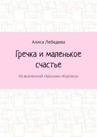 Гречка и маленькое счастье. Из вселенной «Хроники „Кортеса“, audiobook Алисы Лебедевой. ISDN69168535