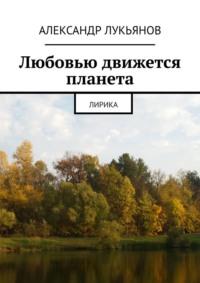 Любовью движется планета. Лирика, audiobook Александра Лукьянова. ISDN69168550