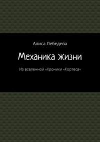 Механика жизни. Из вселенной «Хроники „Кортеса“, аудиокнига Алисы Лебедевой. ISDN69168568