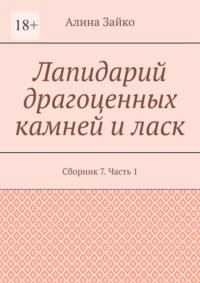 Лапидарий драгоценных камней и ласк. Сборник 7. Часть 1 - Алина Зайко