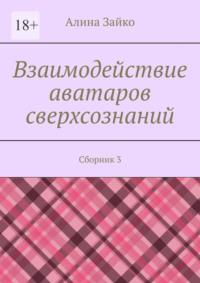 Взаимодействие аватаров сверхсознаний. Сборник 3, аудиокнига Алины Зайко. ISDN69168616