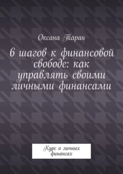 6 шагов к финансовой свободе: как управлять своими личными финансами. Курс о личных финансах - Оксана Таран