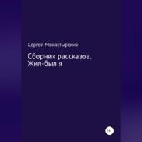 Сборник рассказов. Жил-был я, audiobook Сергея Семеновича Монастырского. ISDN69170518