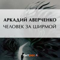 Человек за ширмой, аудиокнига Аркадия Аверченко. ISDN69170638