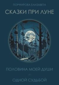 Сказки при луне. Часть первая - Елизавета Порфирова