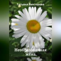 Необразованная жена, аудиокнига Татьяны Викторовой. ISDN69171262