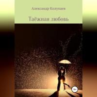 Таёжная любовь, audiobook Александра Алексеевича Колупаева. ISDN69171547