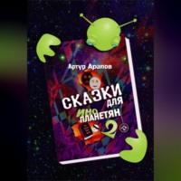 Сказки для инопланетян 2 - Артур Арапов