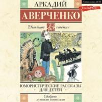Юмористические рассказы для детей, аудиокнига Аркадия Аверченко. ISDN69171961