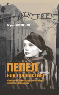 Пепел над пропастью. Феномен Концентрационного мира нацистской Германии и его отражение в социокультурном пространстве Европы середины – второй половины ХХ столетия - Б. Якеменко