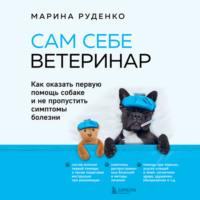 Сам себе ветеринар. Как оказать первую помощь собаке и не пропустить симптомы болезни, audiobook Марины Руденко. ISDN69173443