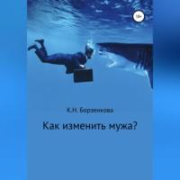 Как изменить мужа?, audiobook Ксении Николаевны Борзенковой. ISDN69173653