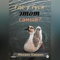 Где у гуся этот… самый?, аудиокнига Михаила Александровича Каюрина. ISDN69174259