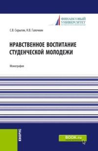 Нравственное воспитание студенческой молодежи. (Аспирантура, Бакалавриат, Магистратура). Монография. - Павел Галочкин