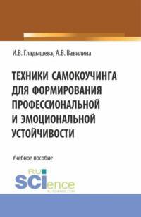 Техники самокоучинга для формирования профессиональной и эмоциональной устойчивости. (Бакалавриат, Магистратура). Учебное пособие. - Алла Вавилина