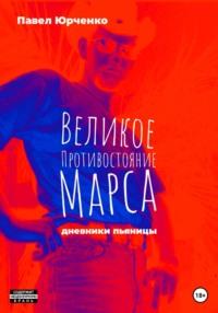 Великое противостояние Марса. Дневники пьяницы - Павел Юрченко