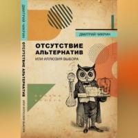 Отсутствие альтернатив, или Иллюзия выбора, audiobook Дмитрия Евгеньевича Чикрина. ISDN69179053