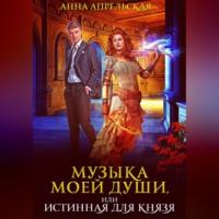 Музыка моей души, или Истинная для князя, audiobook Анны Апрельской. ISDN69179359