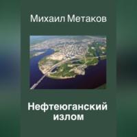 Нефтеюганский излом - Михаил Метаков