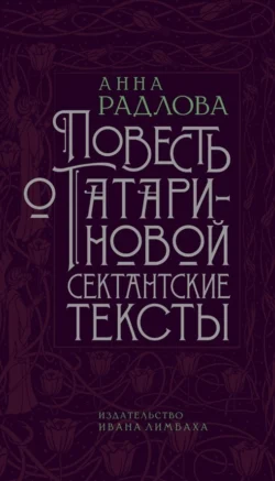 Повесть о Татариновой. Сектантские тексты - Анна Радлова